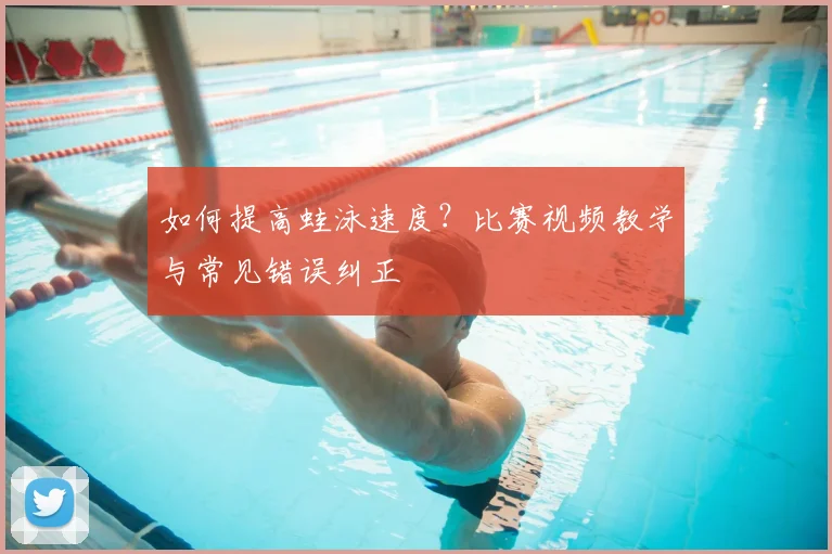 如何提高蛙泳速度？比赛视频教学与常见错误纠正