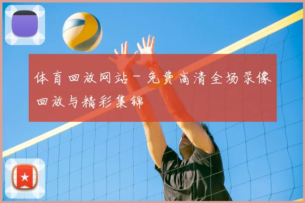 体育回放网站 - 免费高清全场录像回放与精彩集锦