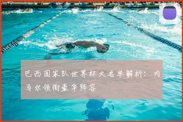 巴西国家队世界杯大名单解析:内马尔领衔豪华阵容