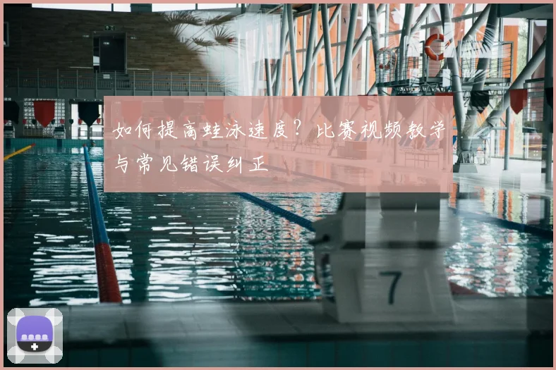 如何提高蛙泳速度？比赛视频教学与常见错误纠正