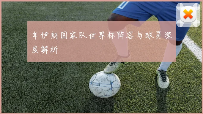 年伊朗国家队世界杯阵容与球员深度解析