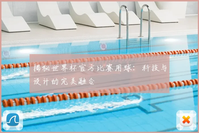 揭秘世界杯官方比赛用球:科技与设计的完美融合